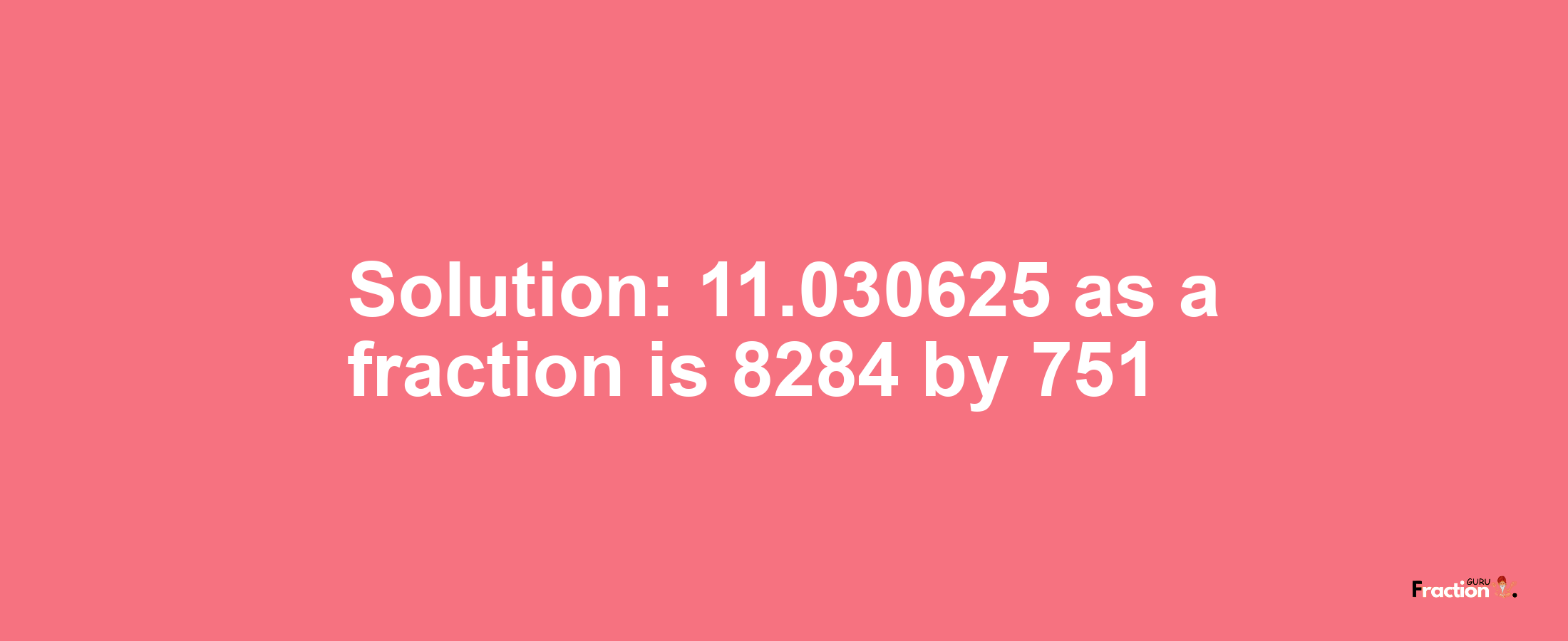 Solution:11.030625 as a fraction is 8284/751